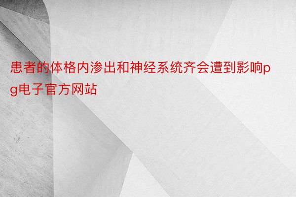 患者的体格内渗出和神经系统齐会遭到影响pg电子官方网站