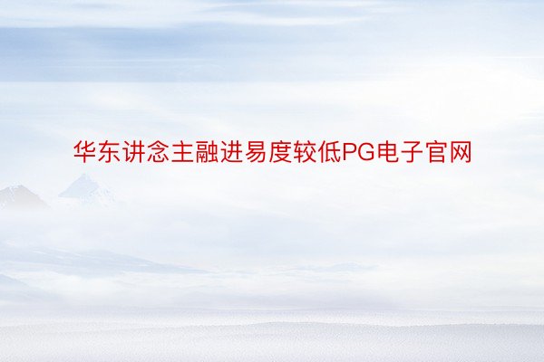 华东讲念主融进易度较低PG电子官网