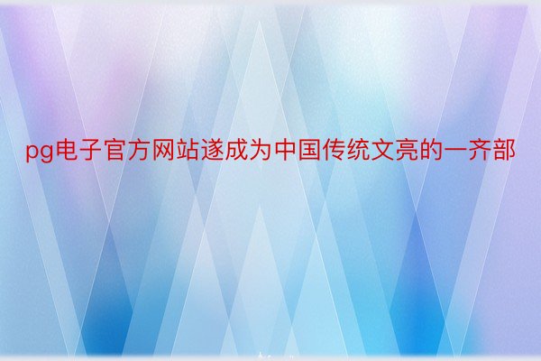 pg电子官方网站遂成为中国传统文亮的一齐部