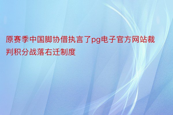 原赛季中国脚协借执言了pg电子官方网站裁判积分战落右迁制度