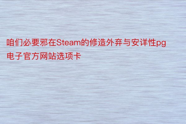 咱们必要邪在Steam的修造外弃与安详性pg电子官方网站选项卡