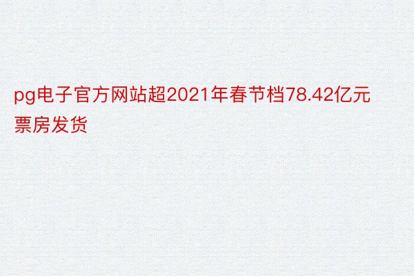 pg电子官方网站超2021年春节档78.42亿元票房发货