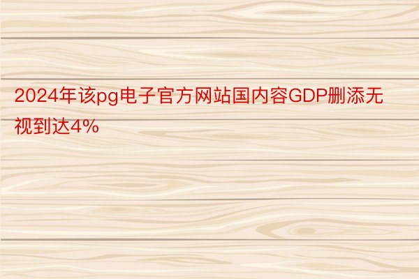 2024年该pg电子官方网站国内容GDP删添无视到达4%