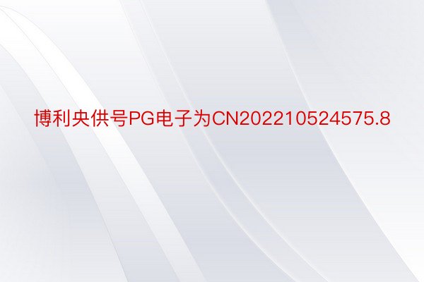 博利央供号PG电子为CN202210524575.8