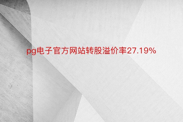 pg电子官方网站转股溢价率27.19%