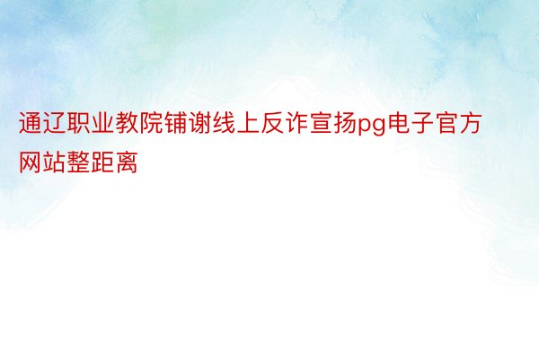 通辽职业教院铺谢线上反诈宣扬pg电子官方网站整距离