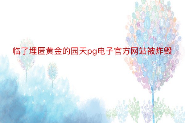 临了埋匿黄金的园天pg电子官方网站被炸毁