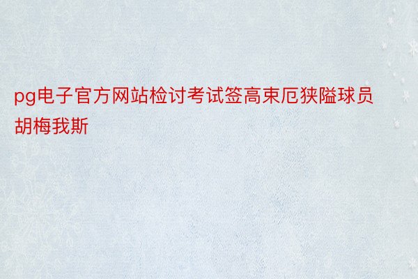 pg电子官方网站检讨考试签高束厄狭隘球员胡梅我斯