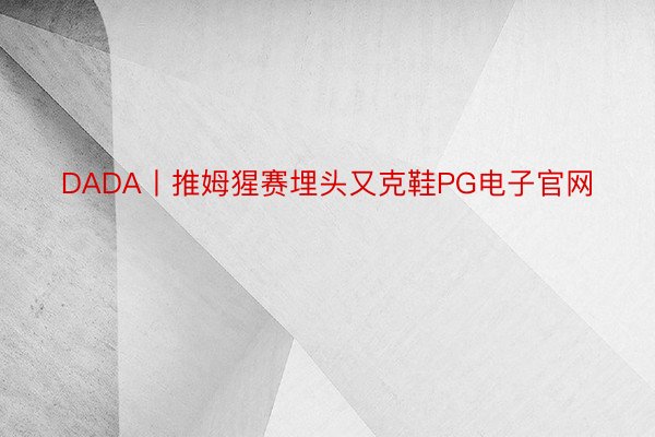 DADA丨推姆猩赛埋头又克鞋PG电子官网