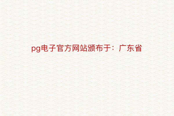 pg电子官方网站颁布于：广东省