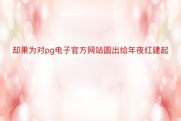 却果为对pg电子官方网站圆出给年夜红建起