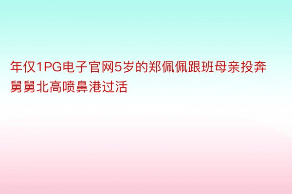 年仅1PG电子官网5岁的郑佩佩跟班母亲投奔舅舅北高喷鼻港过活