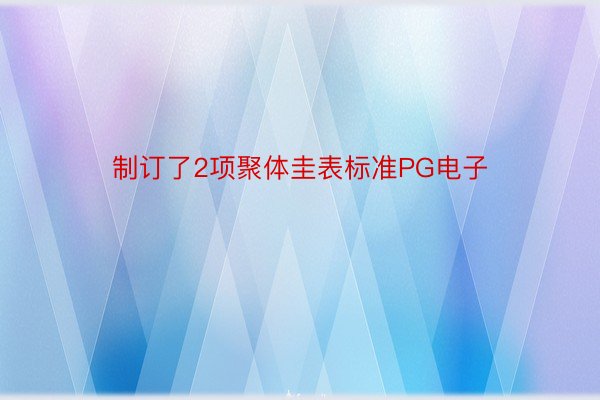 制订了2项聚体圭表标准PG电子