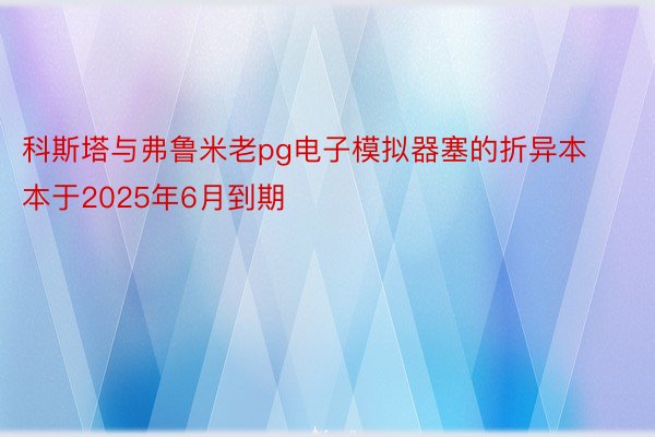 科斯塔与弗鲁米老pg电子模拟器塞的折异本本于2025年6月到期