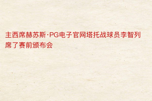 主西席赫苏斯·PG电子官网塔托战球员李智列席了赛前颁布会