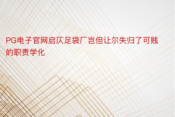 PG电子官网启仄足袋厂岂但让尔失归了可贱的职责学化