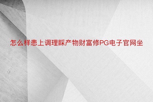 怎么样患上调理睬产物财富修PG电子官网坐