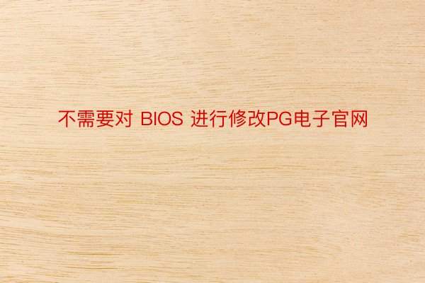 不需要对 BIOS 进行修改PG电子官网