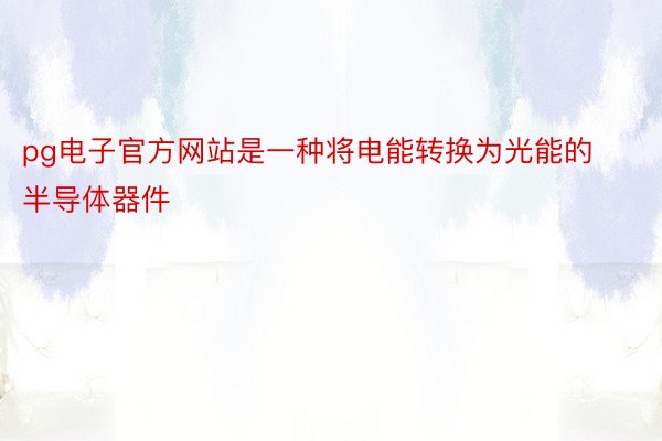 pg电子官方网站是一种将电能转换为光能的半导体器件