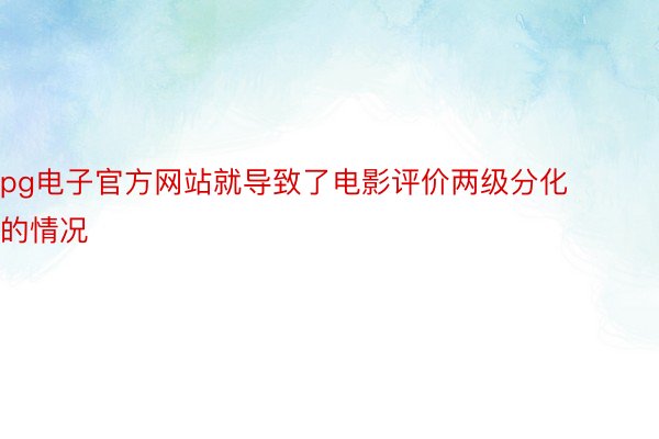 pg电子官方网站就导致了电影评价两级分化的情况