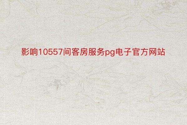 影响10557间客房服务pg电子官方网站